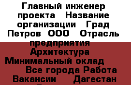 Главный инженер проекта › Название организации ­ Град Петров, ООО › Отрасль предприятия ­ Архитектура › Минимальный оклад ­ 60 000 - Все города Работа » Вакансии   . Дагестан респ.,Геологоразведка п.